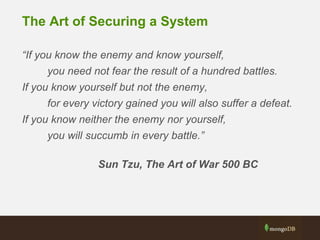 The Art of Securing a System
“If you know the enemy and know yourself,
you need not fear the result of a hundred battles.
If you know yourself but not the enemy,
for every victory gained you will also suffer a defeat.
If you know neither the enemy nor yourself,
you will succumb in every battle.”
Sun Tzu, The Art of War 500 BC
 
