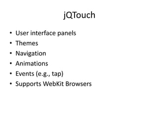 jQTouchUser interface panelsThemesNavigationAnimationsEvents (e.g., tap)Supports WebKit Browsers