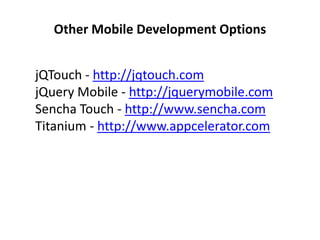 Other Mobile Development OptionsjQTouch - http://jqtouch.comjQuery Mobile - http://jquerymobile.comSencha Touch - http://www.sencha.comTitanium - http://www.appcelerator.com