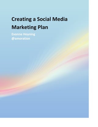 Creating	
  a	
  Social	
  Media	
  
Marketing	
  Plan	
  
Evonne	
  Heyning	
  
@amoration	
  
	
  
 