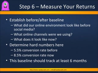 Step 6 – Measure Your Returns <ul><li>Establish before/after baseline </li></ul><ul><ul><li>What did our online environmen...