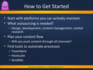 How to Get Started <ul><li>Start with platforms you can actively maintain </li></ul><ul><li>What outsourcing is needed? </...