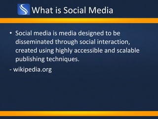 What is Social Media Social media is media designed to be disseminated through social interaction, created using highly accessible and scalable publishing techniques.  - wikipedia.org  