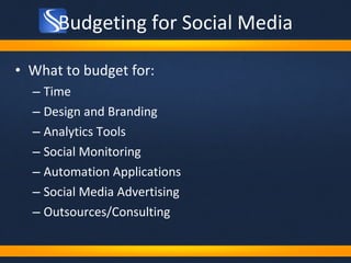 Budgeting for Social Media What to budget for: Time Design and Branding Analytics Tools Social Monitoring Automation Applications Social Media Advertising Outsources/Consulting 