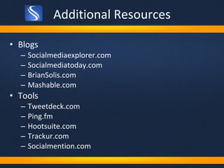 Additional Resources Blogs Socialmediaexplorer.com Socialmediatoday.com BrianSolis.com Mashable.com Tools Tweetdeck.com Ping.fm Hootsuite.com Trackur.com Socialmention.com 