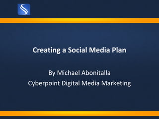 Creating a Social Media Plan By Michael Abonitalla Cyberpoint Digital Media Marketing 