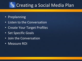 Creating a Social Media Plan <ul><li>Preplanning </li></ul><ul><li>Listen to the Conversation </li></ul><ul><li>Create You...