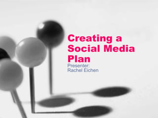 Creating a
Social Media
Plan
Presenter:
Rachel Eichen

 