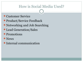 How is Social Media Used?
Customer Service
Product/Service Feedback
Networking and Job Searching
Lead Generation/Sales
Promotions
News
Internal communication
 