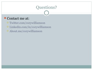 Questions?
Contact me at:
 Twitter.com/corywilliamson
 Linkedin.com/in/corywilliamson
 About.me/corywilliamson
 