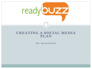 CREATING A SOCIAL MEDIA
PLAN
B Y : R E A D Y B U Z Z
 