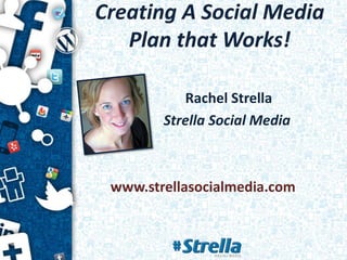 Creating A Social Media
   Plan that Works!

           Rachel Strella
        Strella Social Media



 www.strellasocialmedia.com
 
