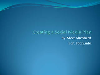 Creating a Social Media Plan By: Steve Shepherd For: Fbdiy.info 