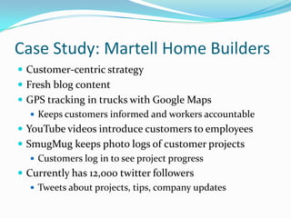 Case Study: Martell Home Builders<br />Customer-centric strategy <br />Fresh blog content<br />GPS tracking in trucks with...