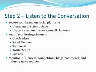 Step 2 – Listen to the Conversation<br />Secure your brand on social platforms<br />Usernames are often unique<br />Use co...