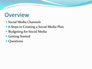 Overview<br />Social Media Channels<br />6 Steps to Creating a Social Media Plan<br />Budgeting for Social Media<br />Gett...