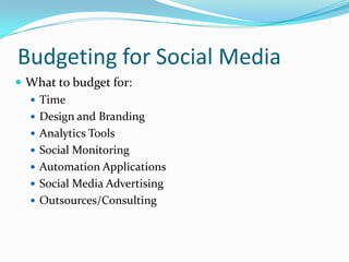 Budgeting for Social Media<br />What to budget for:<br />Time<br />Design and Branding<br />Analytics Tools<br />Social Mo...