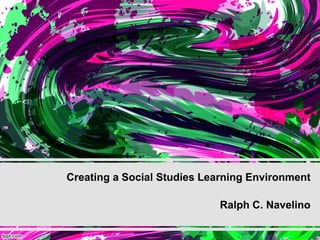 Creating a Social Studies Learning Environment
Ralph C. Navelino
 