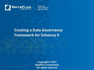 Creating a Data Governance Framework for Solvency II Copyright © 2011 DataFlux Corporation All rights reserved 
