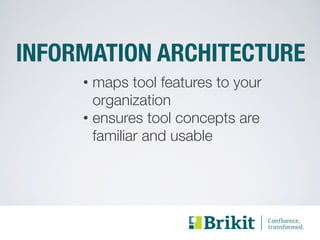 INFORMATION ARCHITECTURE 
• maps tool features to your 
organization 
• ensures tool concepts are 
familiar and usable 
 
