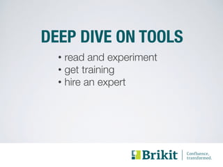 DEEP DIVE ON TOOLS 
• read and experiment 
• get training 
• hire an expert 
 