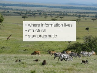 HABITAT 
• where information lives 
• structural 
• stay pragmatic 
 