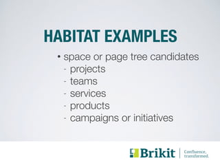 HABITAT EXAMPLES 
• space or page tree candidates 
- projects 
- teams 
- services 
- products 
- campaigns or initiatives 
 