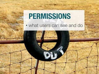 PERMISSIONS 
• what users can see and do 
 
