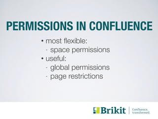 PERMISSIONS IN CONFLUENCE 
• most flexible: 
- space permissions 
• useful: 
- global permissions 
- page restrictions 
 