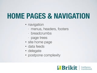 HOME PAGES & NAVIGATION 
• navigation 
- menus, headers, footers 
- breadcrumbs 
- page trees 
• site home page 
• data feeds 
• delegate 
• postpone complexity 
 