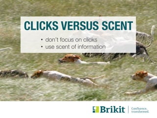 CLICKS VERSUS SCENT 
• don’t focus on clicks 
• use scent of information 
 