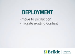 DEPLOYMENT 
• move to production 
• migrate existing content 
 