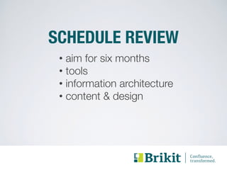 SCHEDULE REVIEW 
• aim for six months 
• tools 
• information architecture 
• content & design 
 
