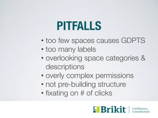 PITFALLS 
• too few spaces causes GDPTS 
• too many labels 
• overlooking space categories & 
descriptions 
• overly complex permissions 
• not pre-building structure 
• fixating on # of clicks 
 