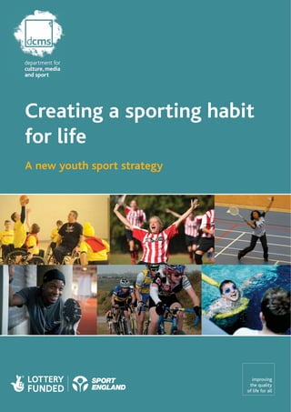 Creating a sporting habit
for life
A new youth sport strategy




                               improving
                              the quality
                             of life for all
 