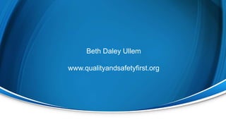 Beth Daley Ullem
www.qualityandsafetyfirst.org
 