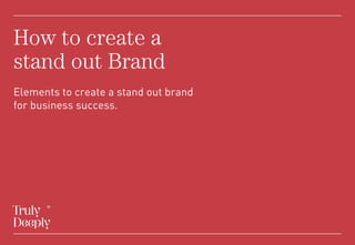 Elements to create a stand out brand
for business success.
How to create a
stand out Brand
 