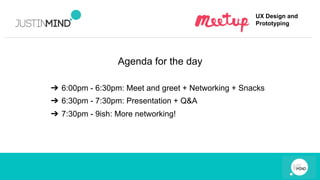 UX Design and
Prototyping
Agenda for the day
➔ 6:00pm - 6:30pm: Meet and greet + Networking + Snacks
➔ 6:30pm - 7:30pm: Presentation + Q&A
➔ 7:30pm - 9ish: More networking!
 