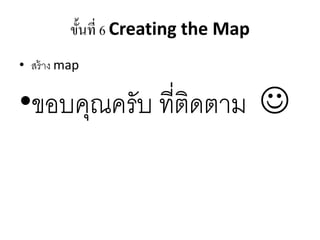 ขั้นที่ 6 Creating the Map
• สร้ำง map
•ขอบคุณครับ ที่ติดตำม 
 