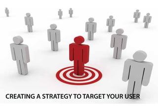 CREATING A STRATEGY TO TARGET YOUR USER
 