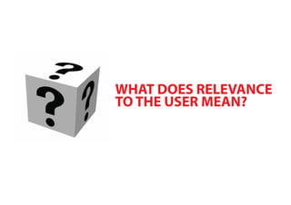 WHAT DOES RELEVANCE
TO THE USER MEAN?
 