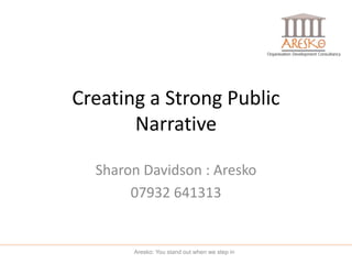 Creating a Strong Public
Narrative
Sharon Davidson : Aresko
07932 641313
Aresko: You stand out when we step in
 