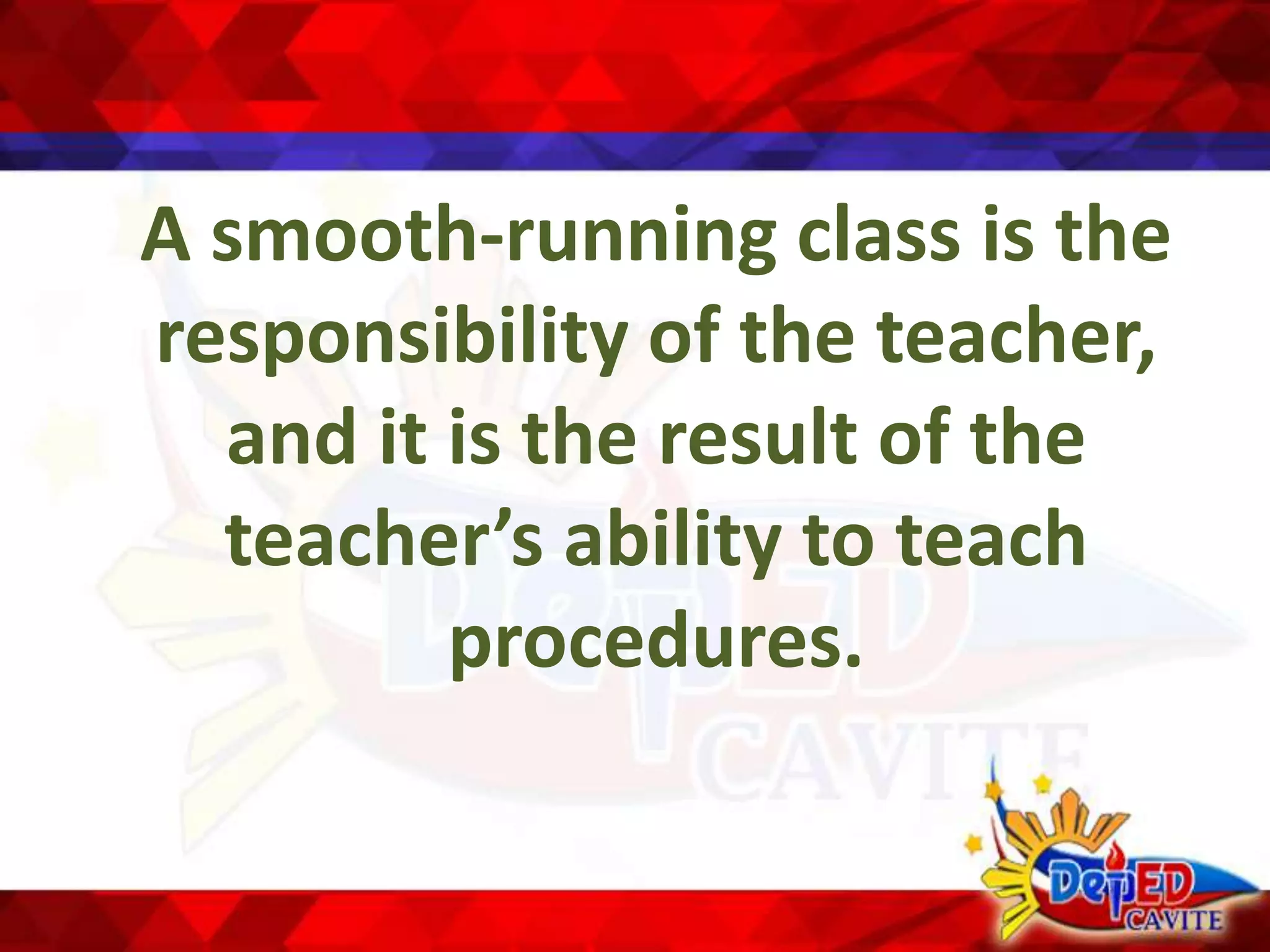 A smooth-running class is the
responsibility of the teacher,
and it is the result of the
teacher’s ability to teach
procedures.
 