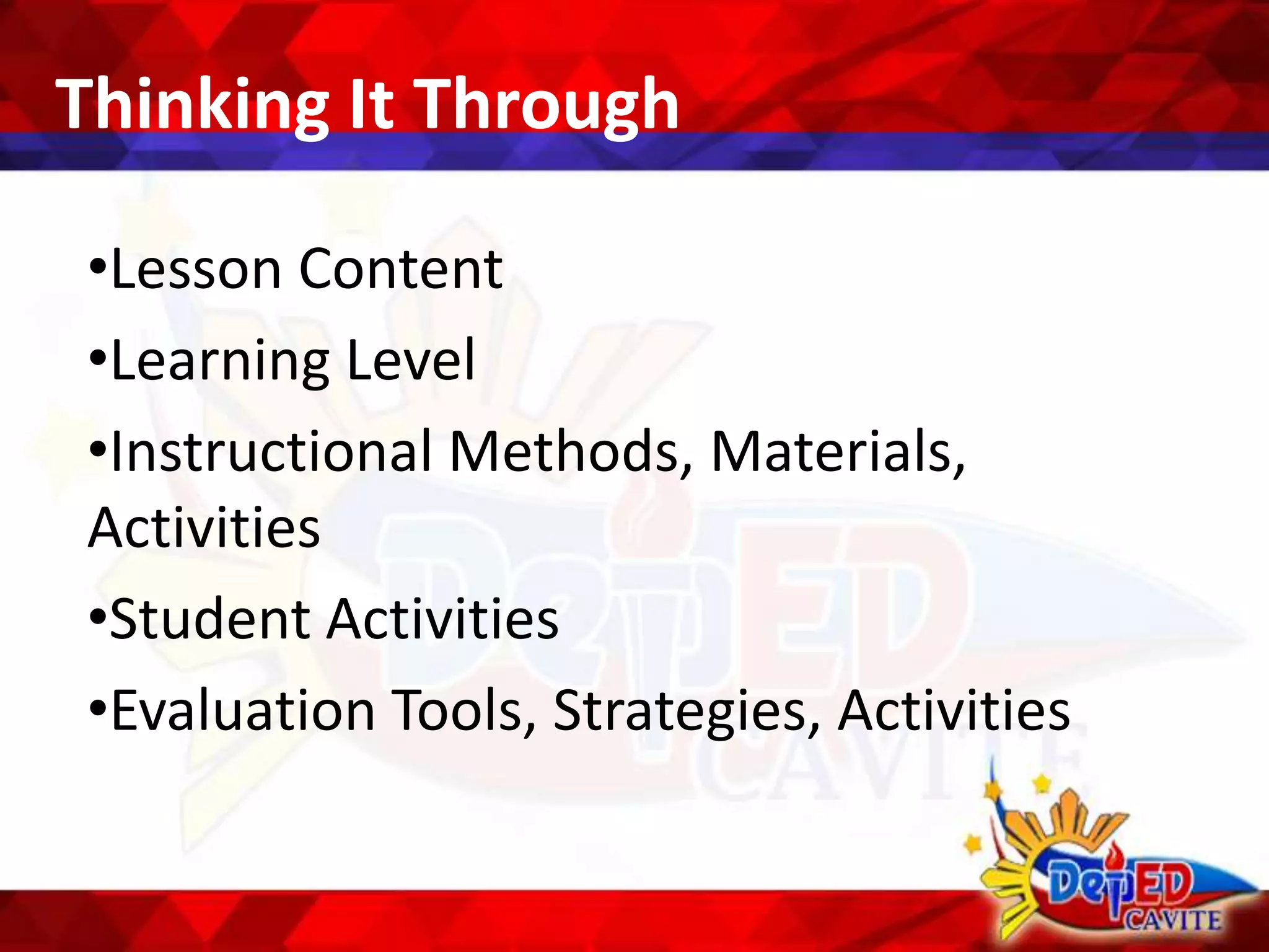 Thinking It Through
•Lesson Content
•Learning Level
•Instructional Methods, Materials,
Activities
•Student Activities
•Evaluation Tools, Strategies, Activities
 