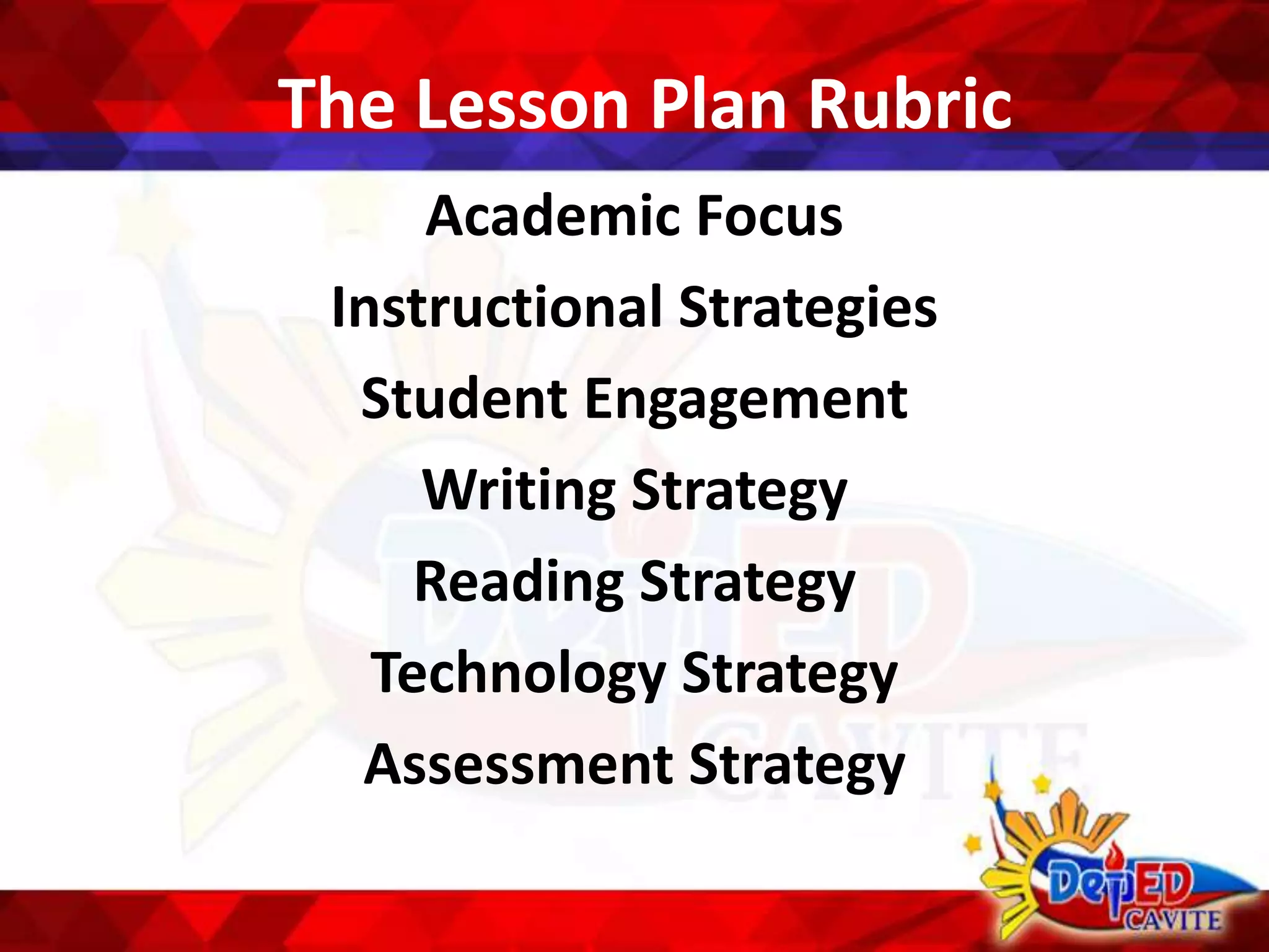 The Lesson Plan Rubric
Academic Focus
Instructional Strategies
Student Engagement
Writing Strategy
Reading Strategy
Technology Strategy
Assessment Strategy
 