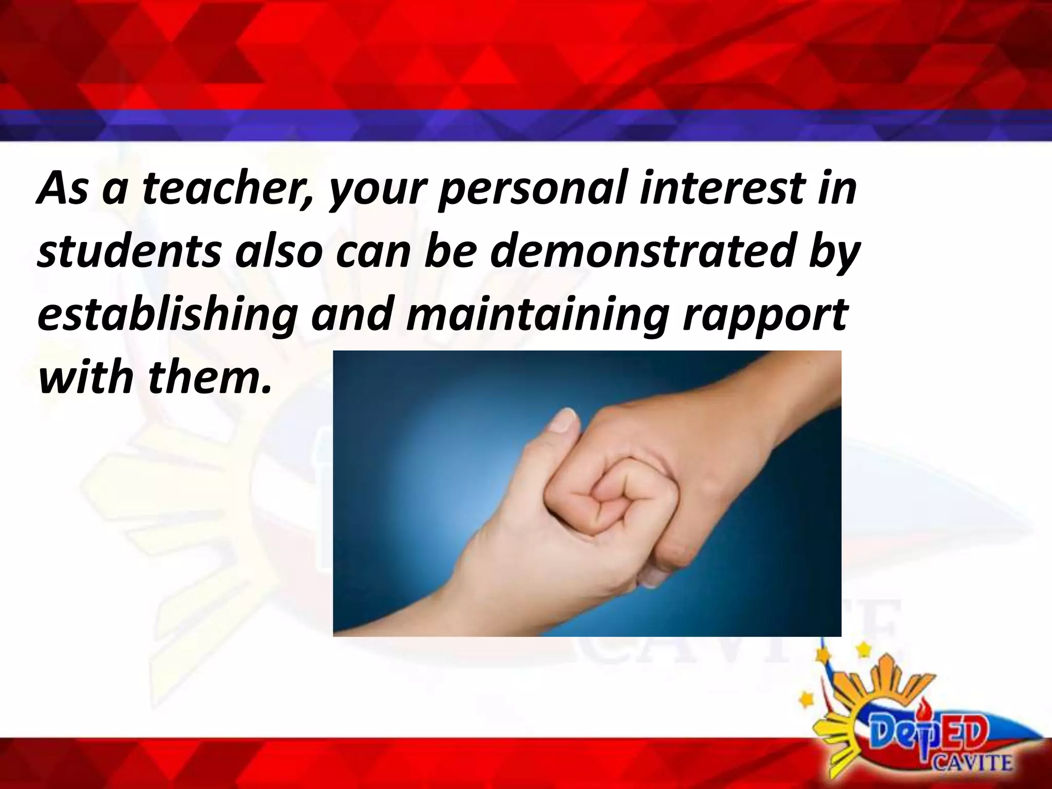 As a teacher, your personal interest in
students also can be demonstrated by
establishing and maintaining rapport
with them.
 
