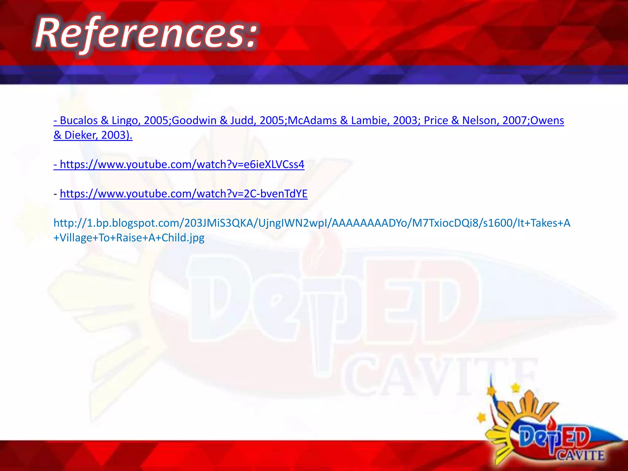 - Bucalos & Lingo, 2005;Goodwin & Judd, 2005;McAdams & Lambie, 2003; Price & Nelson, 2007;Owens
& Dieker, 2003).
- https://www.youtube.com/watch?v=e6ieXLVCss4
- https://www.youtube.com/watch?v=2C-bvenTdYE
http://1.bp.blogspot.com/203JMiS3QKA/UjngIWN2wpI/AAAAAAAADYo/M7TxiocDQi8/s1600/It+Takes+A
+Village+To+Raise+A+Child.jpg
 