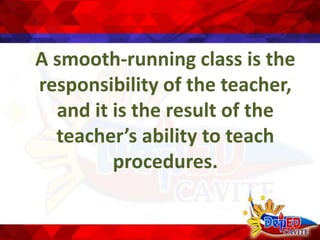 A smooth-running class is the
responsibility of the teacher,
and it is the result of the
teacher’s ability to teach
procedures.
 