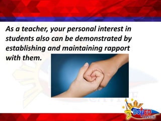 As a teacher, your personal interest in
students also can be demonstrated by
establishing and maintaining rapport
with them.
 