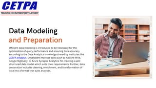Efficient data modeling is introduced to be necessary for the
optimization of query performance and ensuring data accuracy
according to the Data Analytics knowledge shared by institutes like
CETPA Infotech. Developers may use tools such as Apache Hive,
Google BigQuery, or Azure Synapse Analytics for creating a well-
structured data model which suits their requirements. Further, data
preparation includes cleaning, enrichment, and transformation of
data into a format that suits analyses.